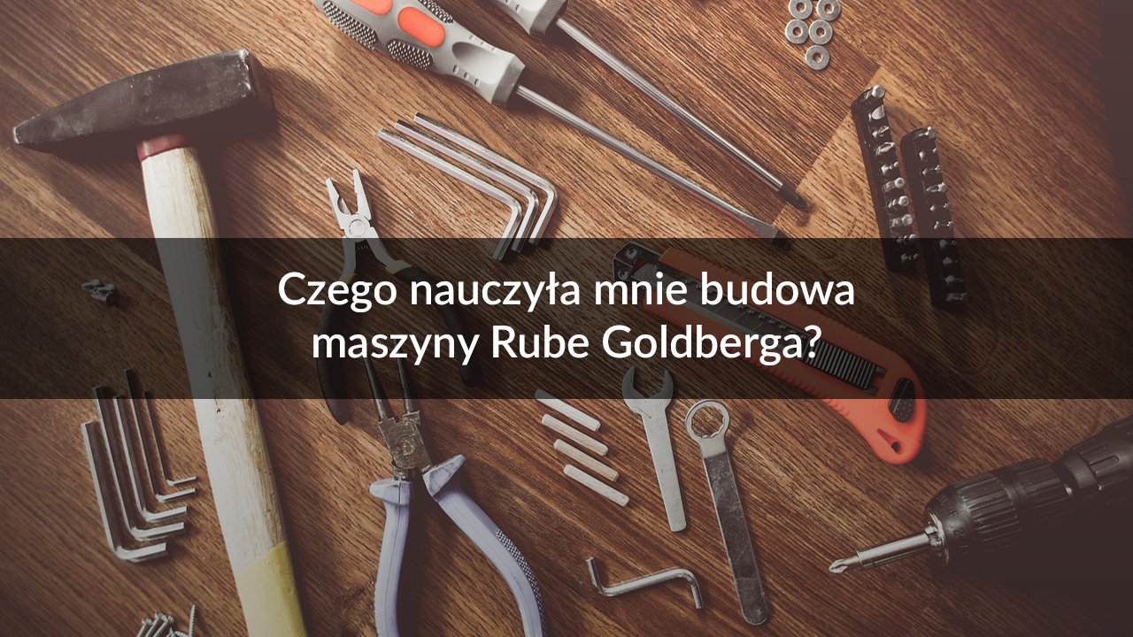 Czego nauczyła mnie budowa maszyny Rube Goldberga?