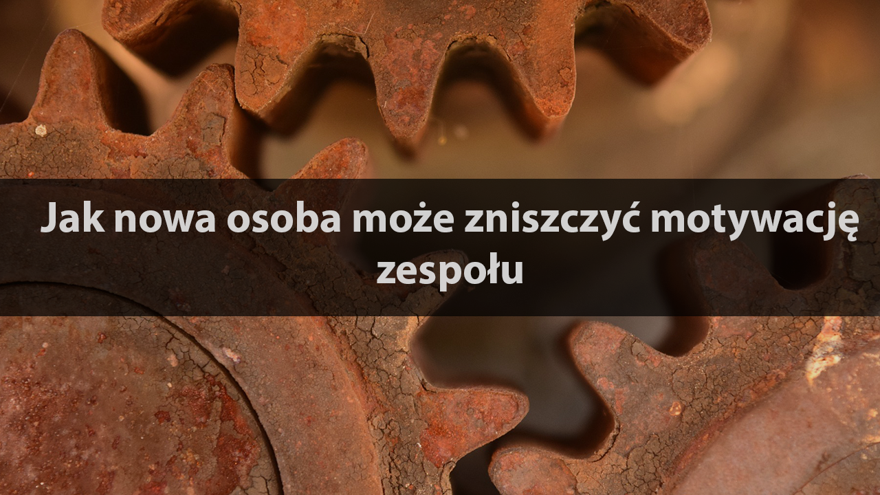 Jak nowa osoba może zniszczyć motywację zespołu